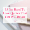 35 I’m Hard To Love Quotes That You Will Relate to